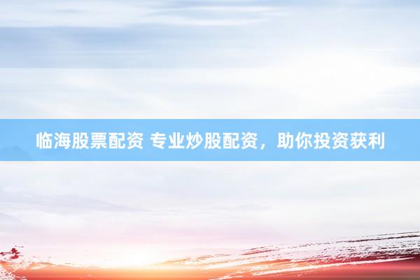 臨海股票配資 專業炒股配資，助你投資獲利