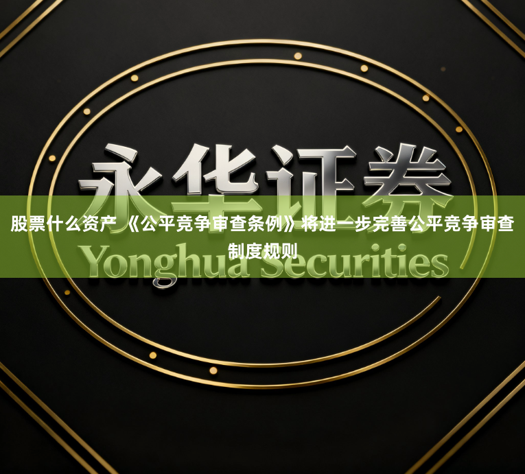 股票什么資產(chǎn) 《公平競(jìng)爭(zhēng)審查條例》將進(jìn)一步完善公平競(jìng)爭(zhēng)審查制度規(guī)則