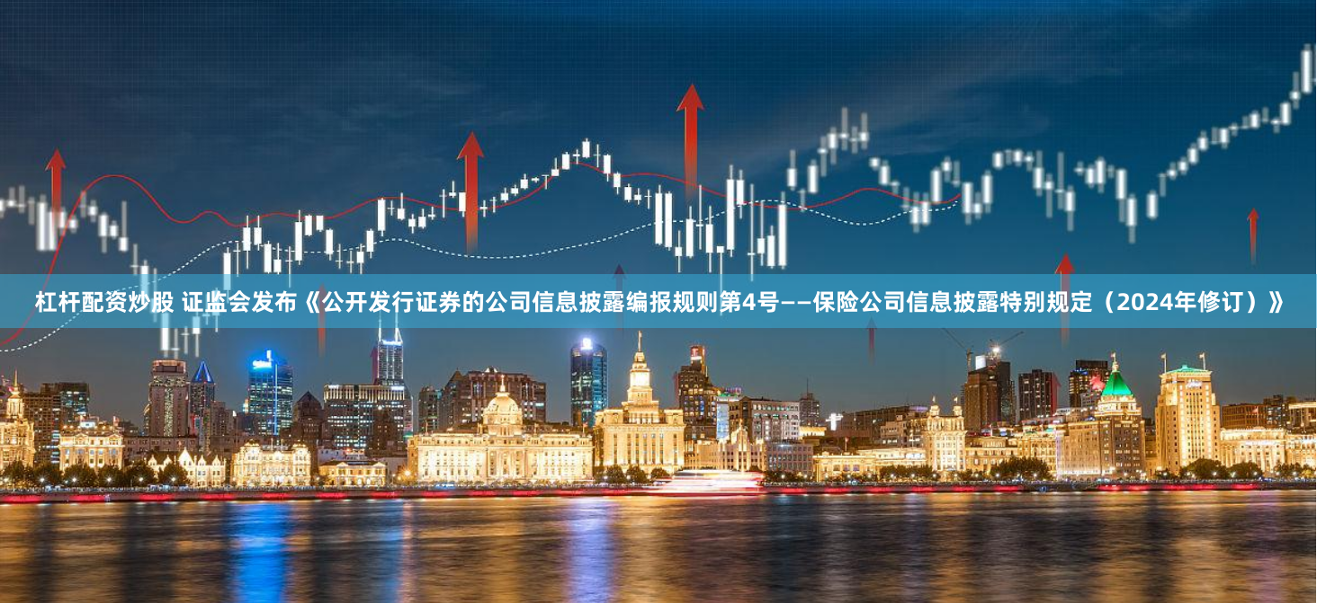 杠桿配資炒股 證監會發布《公開發行證券的公司信息披露編報規則第4號——保險公司信息披露特別規定（2024年修訂）》