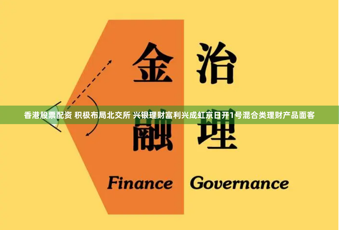 香港股票配資 積極布局北交所 興銀理財富利興成虹京日開1號混合類理財產品面客