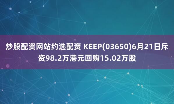 炒股配資網站約選配資 KEEP(03650)6月21日斥資98.2萬港元回購15.02萬股