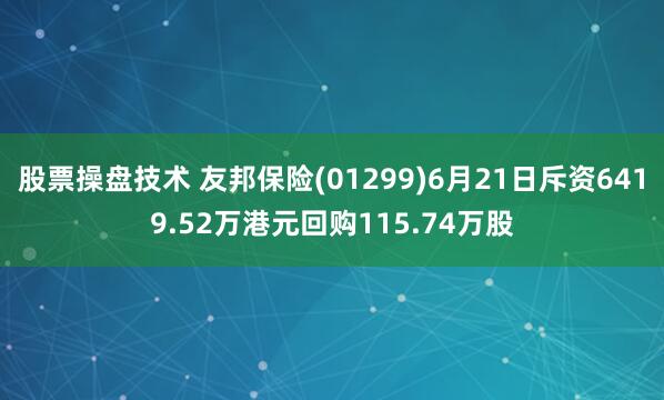股票操盤技術 友邦保險(01299)6月21日斥資6419.52萬港元回購115.74萬股