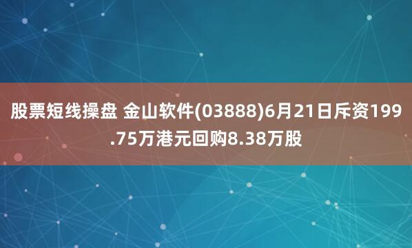 股票短線操盤 金山軟件(03888)6月21日斥資199.75萬港元回購8.38萬股