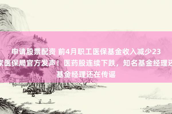 申請股票配資 前4月職工醫保基金收入減少23%？國家醫保局官方發聲！醫藥股連續下跌，知名基金經理還在傳謠