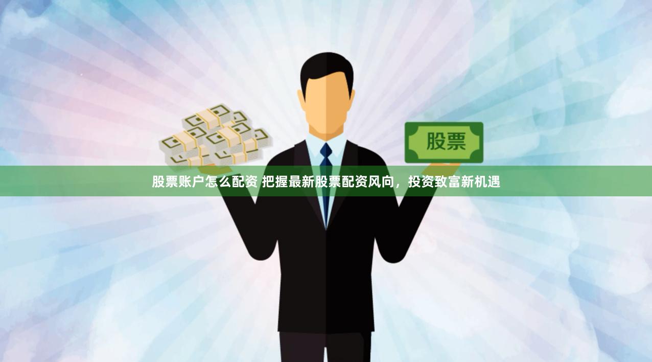 股票賬戶怎么配資 把握最新股票配資風向，投資致富新機遇
