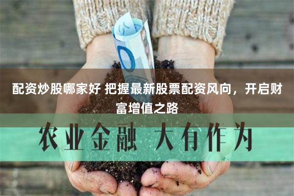 配資炒股哪家好 把握最新股票配資風(fēng)向，開啟財(cái)富增值之路