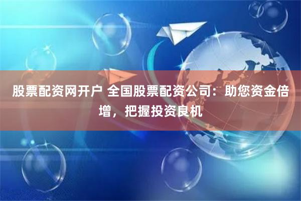 股票配資網(wǎng)開戶 全國(guó)股票配資公司：助您資金倍增，把握投資良機(jī)