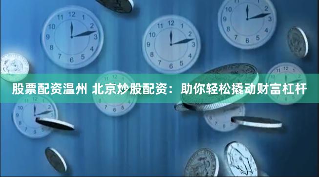 股票配資溫州 北京炒股配資：助你輕松撬動(dòng)財(cái)富杠桿