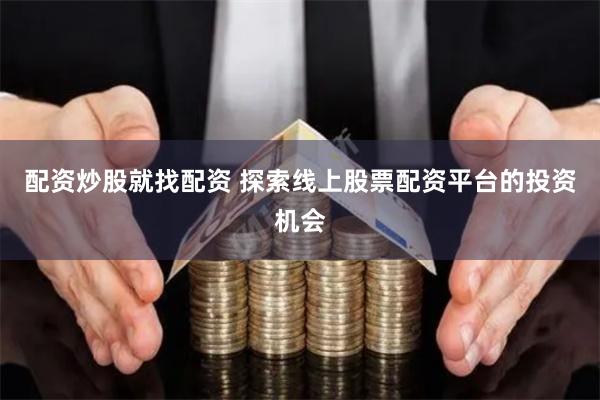 配資炒股就找配資 探索線上股票配資平臺的投資機會