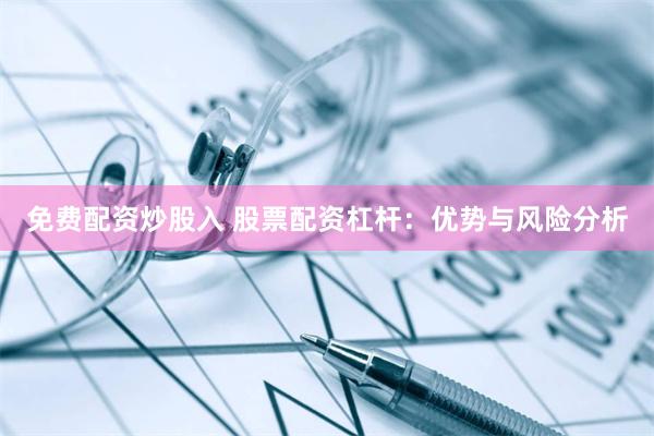 免費配資炒股入 股票配資杠桿：優勢與風險分析