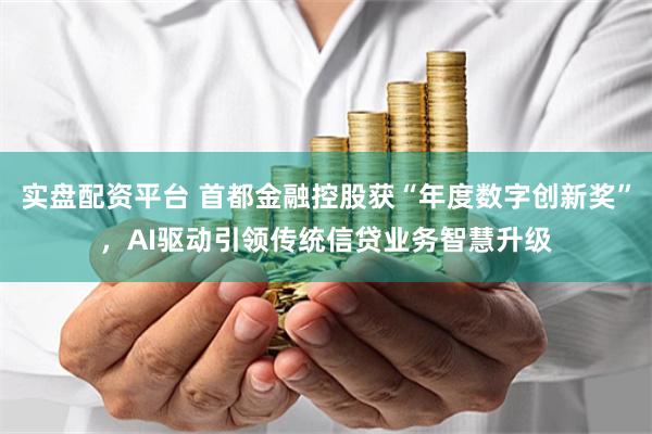 實盤配資平臺 首都金融控股獲“年度數字創新獎”，AI驅動引領傳統信貸業務智慧升級