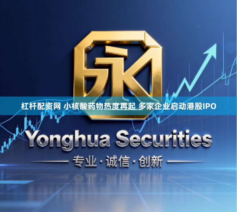 杠桿配資網 小核酸藥物熱度再起 多家企業啟動港股IPO