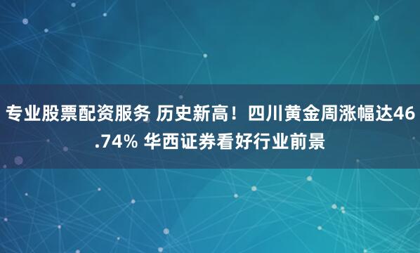 專業(yè)股票配資服務(wù) 歷史新高！四川黃金周漲幅達46.74% 華西證券看好行業(yè)前景