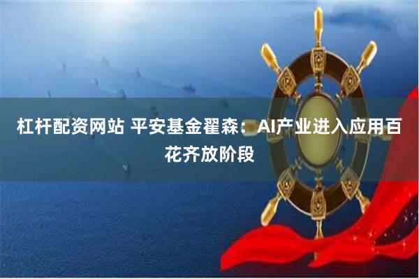 杠桿配資網(wǎng)站 平安基金翟森：AI產(chǎn)業(yè)進入應(yīng)用百花齊放階段