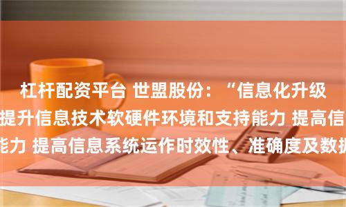 杠桿配資平臺 世盟股份：“信息化升級改造項目”將全面提升信息技術軟硬件環境和支持能力 提高信息系統運作時效性、準確度及數據安全保障