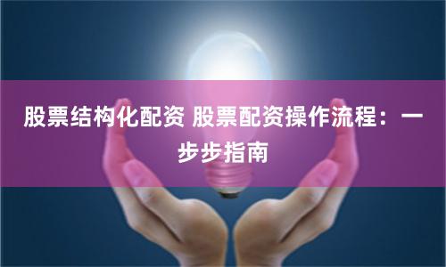 股票結構化配資 股票配資操作流程：一步步指南