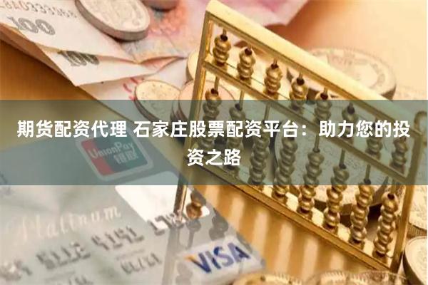 期貨配資代理 石家莊股票配資平臺(tái)：助力您的投資之路