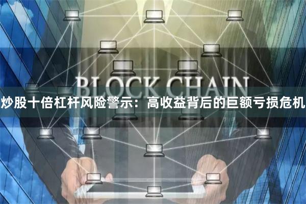 炒股十倍杠桿風險警示：高收益背后的巨額虧損危機